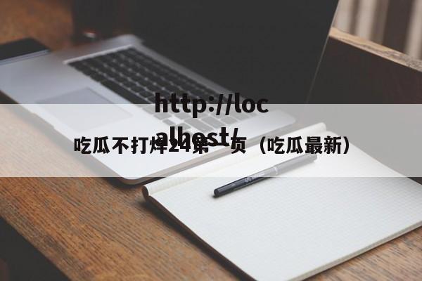 吃瓜不打烊24第一页(吃瓜最新)