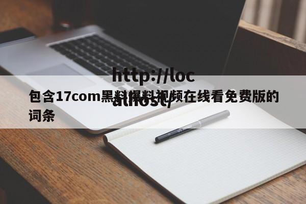 包含17com黑料爆料视频在线看免费版的词条